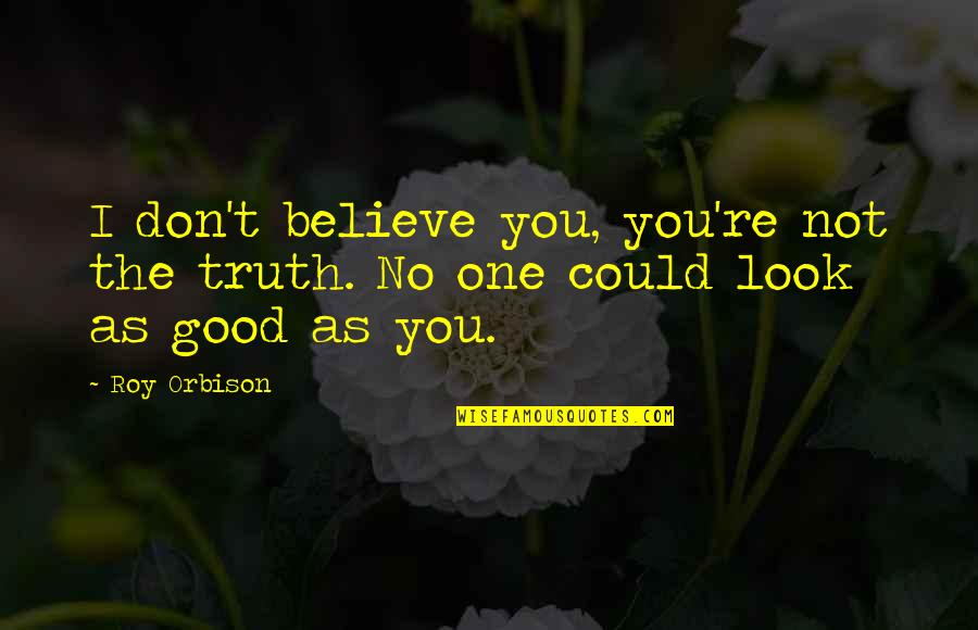 Believe No One Quotes By Roy Orbison: I don't believe you, you're not the truth.