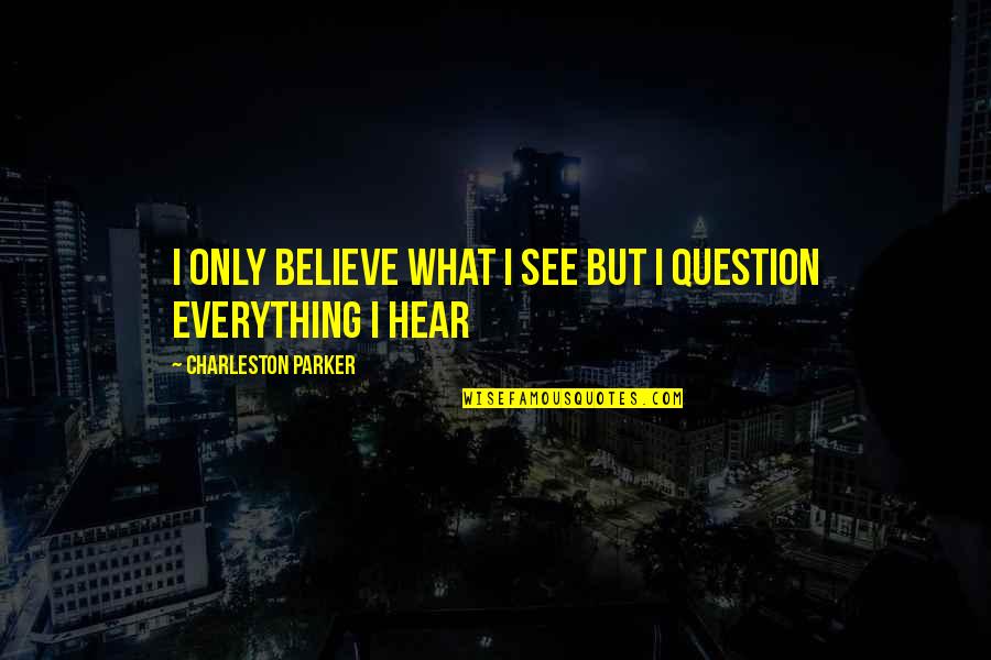 Believe None Of What You Hear Quotes By Charleston Parker: I Only Believe What I See But I