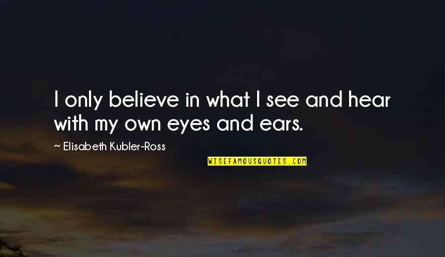 Believe None Of What You Hear Quotes By Elisabeth Kubler-Ross: I only believe in what I see and