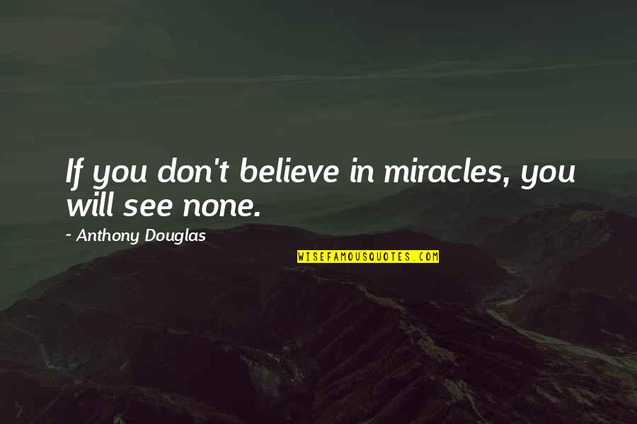 Believe None Quotes By Anthony Douglas: If you don't believe in miracles, you will