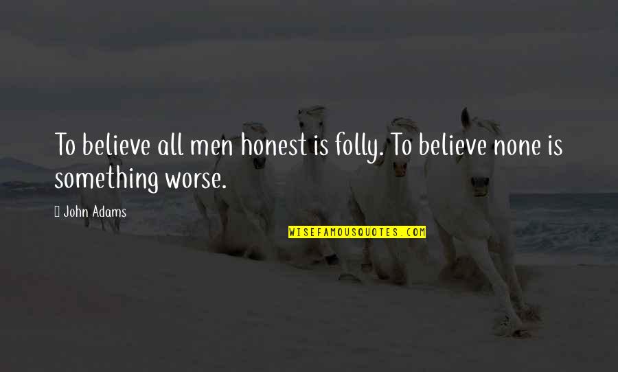 Believe None Quotes By John Adams: To believe all men honest is folly. To