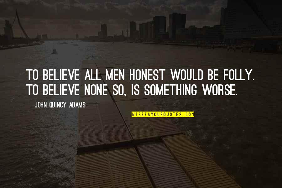 Believe None Quotes By John Quincy Adams: To believe all men honest would be folly.