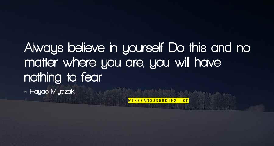 Believe Nothing No Matter Quotes By Hayao Miyazaki: Always believe in yourself. Do this and no Believe Nothing No Matter Quotes By Hayao Miyazaki: Always believe in yourself. Do this and no