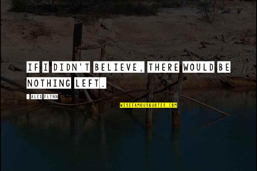 Believe Nothing Quotes By Alex Flinn: If I didn't believe, there would be nothing