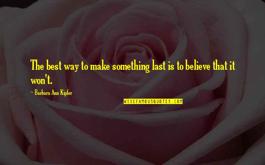 Believe Nothing Quotes By Barbara Ann Kipfer: The best way to make something last is