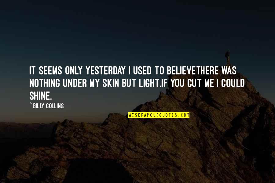 Believe Nothing Quotes By Billy Collins: It seems only yesterday I used to believethere