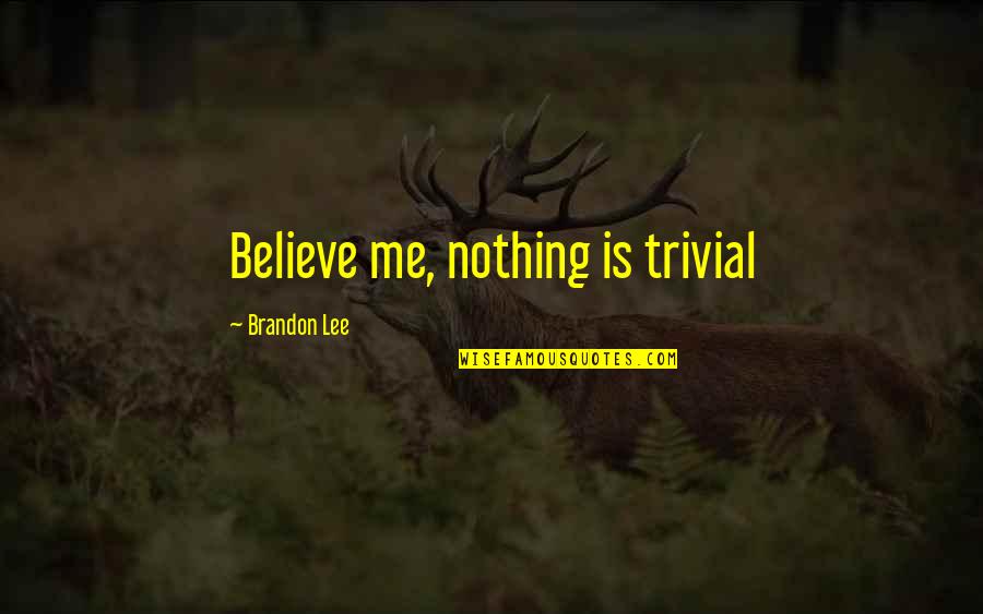 Believe Nothing Quotes By Brandon Lee: Believe me, nothing is trivial