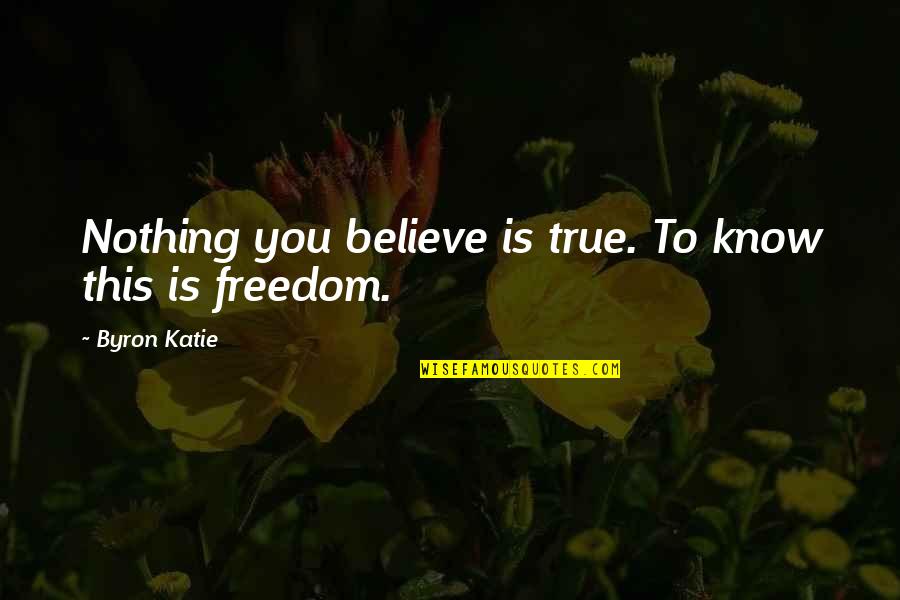 Believe Nothing Quotes By Byron Katie: Nothing you believe is true. To know this