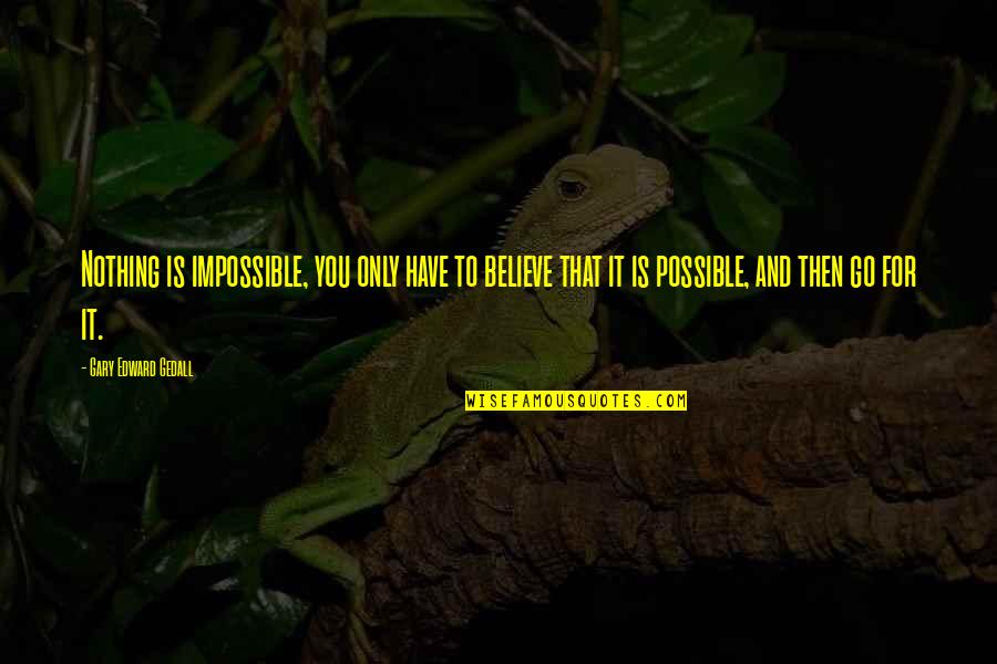 Believe Nothing Quotes By Gary Edward Gedall: Nothing is impossible, you only have to believe