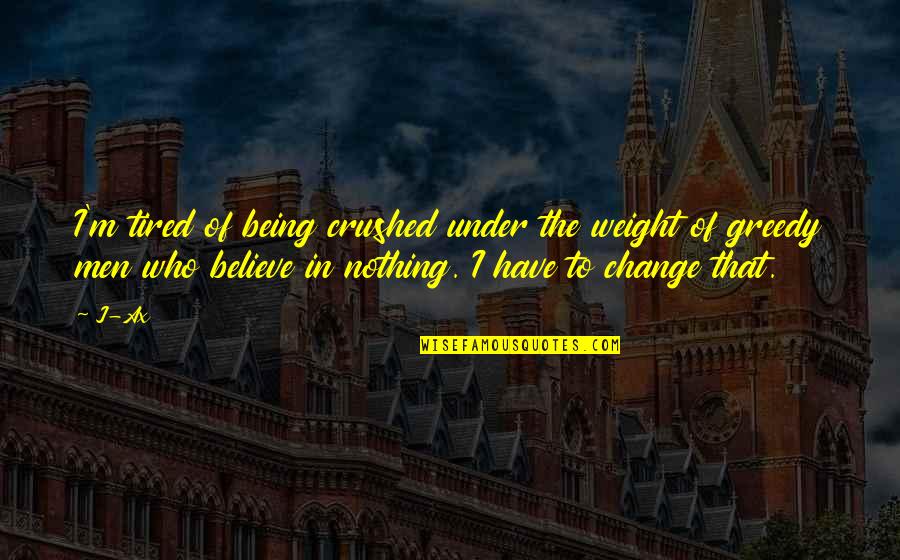 Believe Nothing Quotes By J-Ax: I'm tired of being crushed under the weight