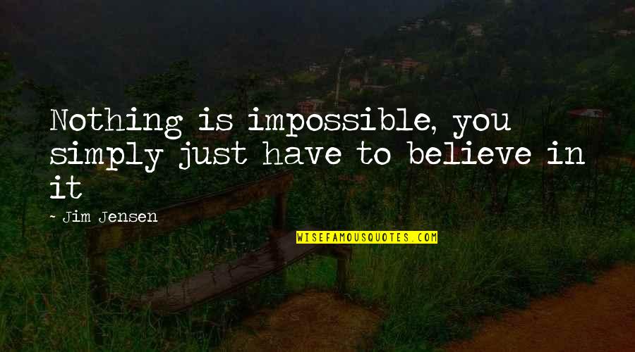Believe Nothing Quotes By Jim Jensen: Nothing is impossible, you simply just have to
