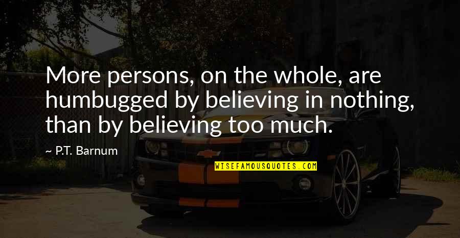 Believe Nothing Quotes By P.T. Barnum: More persons, on the whole, are humbugged by