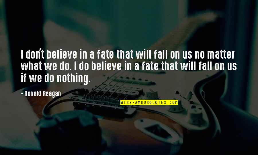 Believe Nothing Quotes By Ronald Reagan: I don't believe in a fate that will