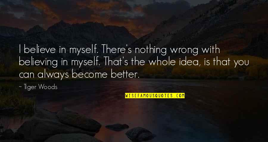 Believe Nothing Quotes By Tiger Woods: I believe in myself. There's nothing wrong with