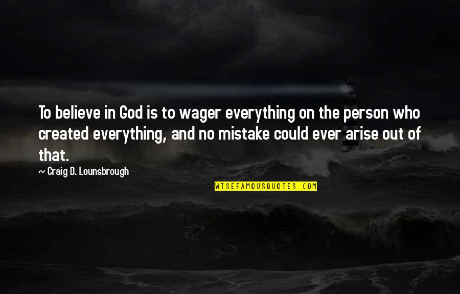 Believe On God Quotes By Craig D. Lounsbrough: To believe in God is to wager everything