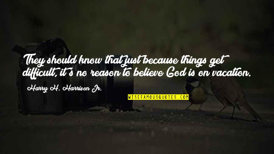 Believe On God Quotes By Harry H. Harrison Jr.: They should know that just because things get