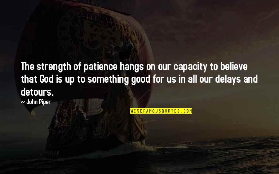 Believe On God Quotes By John Piper: The strength of patience hangs on our capacity