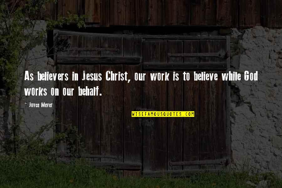 Believe On God Quotes By Joyce Meyer: As believers in Jesus Christ, our work is