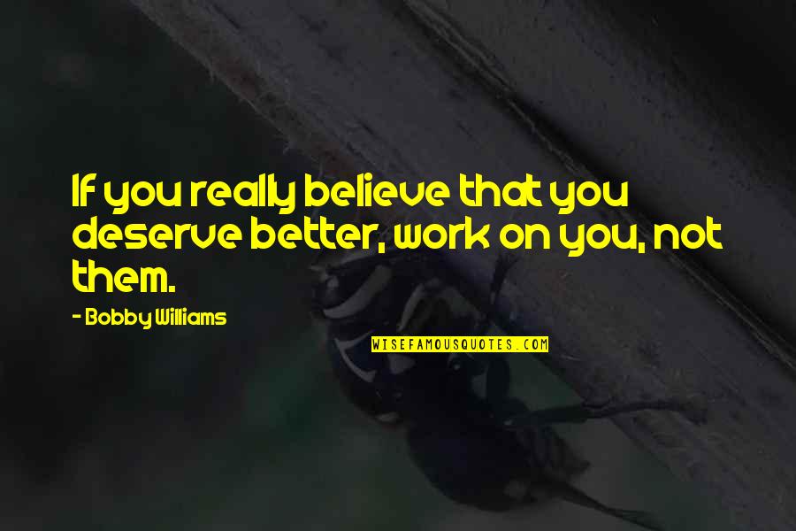 Believe On You Quotes By Bobby Williams: If you really believe that you deserve better,