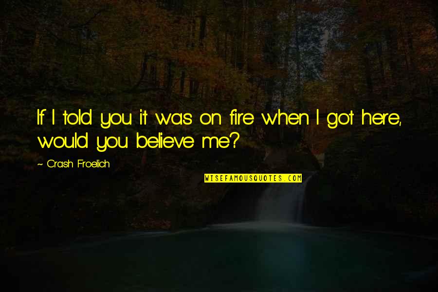 Believe On You Quotes By Crash Froelich: If I told you it was on fire