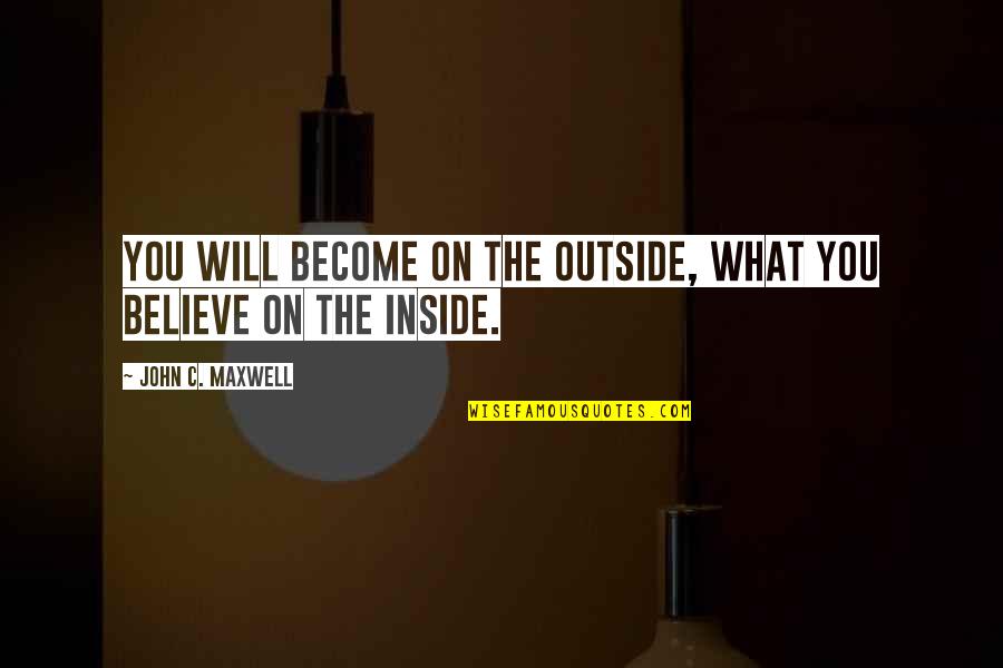 Believe On You Quotes By John C. Maxwell: You will become on the outside, what you