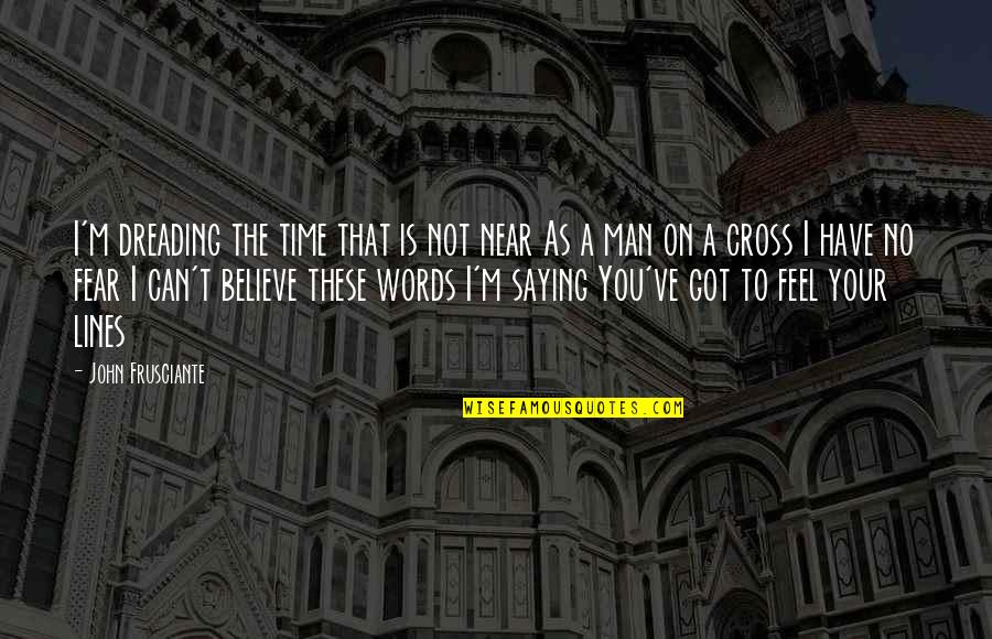Believe On You Quotes By John Frusciante: I'm dreading the time that is not near