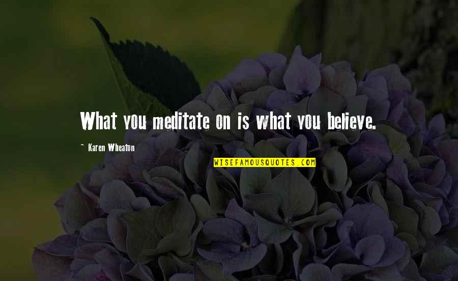 Believe On You Quotes By Karen Wheaton: What you meditate on is what you believe.