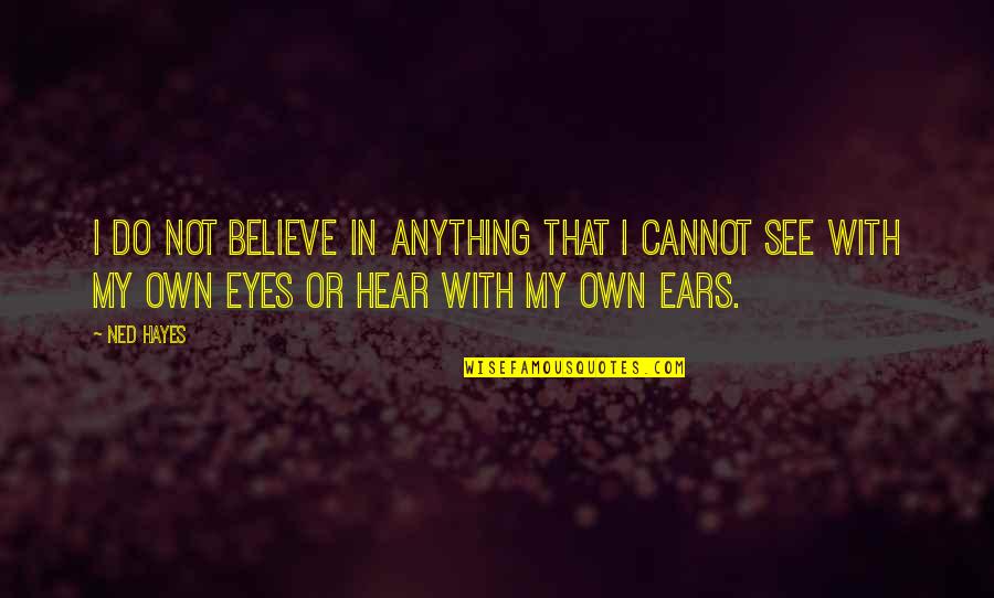 Believe Or Not Quotes By Ned Hayes: I do not believe in anything that I Believe Or Not Quotes By Ned Hayes: I do not believe in anything that I