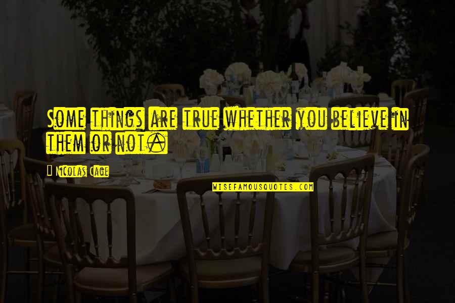 Believe Or Not Quotes By Nicolas Cage: Some things are true whether you believe in
