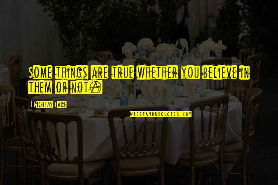 Believe Or Not Quotes By Nicolas Cage: Some things are true whether you believe in Believe Or Not Quotes By Nicolas Cage: Some things are true whether you believe in