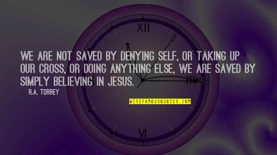 Believe Or Not Quotes By R.A. Torrey: We are not saved by denying self, or
