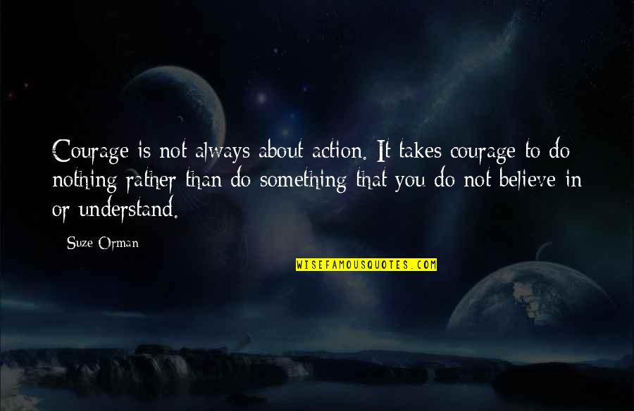 Believe Or Not Quotes By Suze Orman: Courage is not always about action. It takes