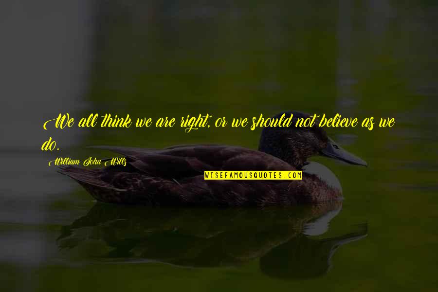 Believe Or Not Quotes By William John Wills: We all think we are right, or we