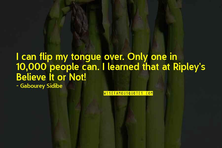 Believe Or Not Ripley Quotes By Gabourey Sidibe: I can flip my tongue over. Only one Believe Or Not Ripley Quotes By Gabourey Sidibe: I can flip my tongue over. Only one