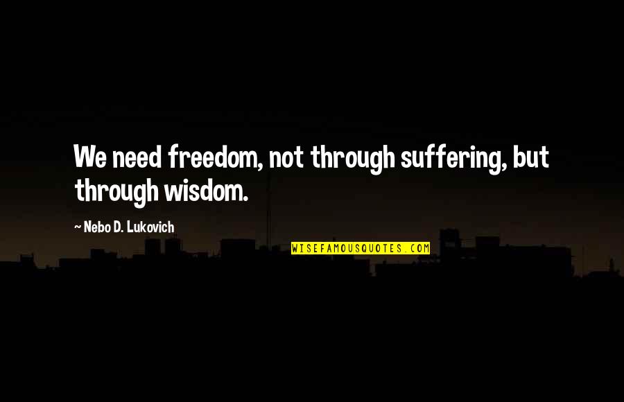 Believe Orchestra Quotes By Nebo D. Lukovich: We need freedom, not through suffering, but through Believe Orchestra Quotes By Nebo D. Lukovich: We need freedom, not through suffering, but through