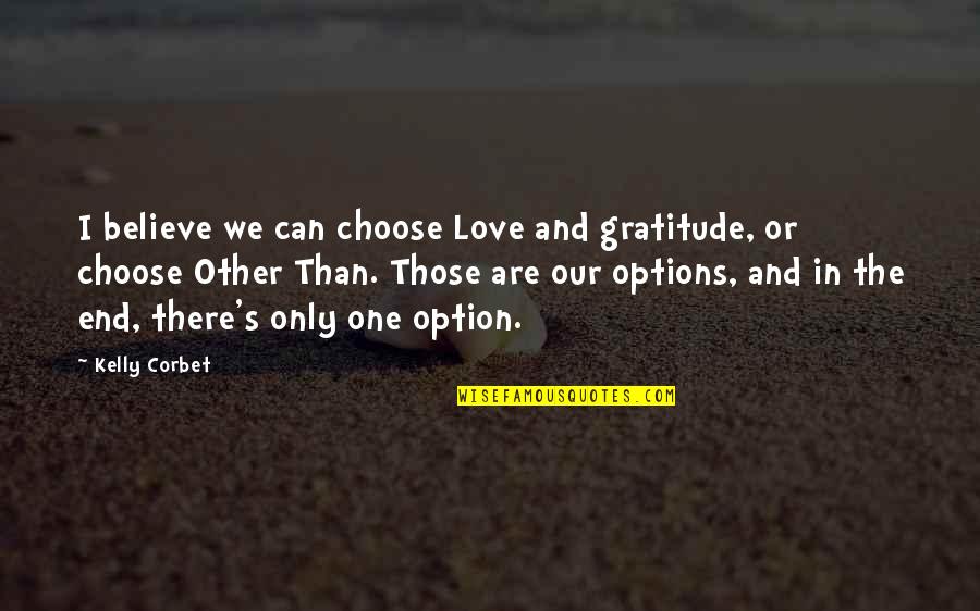 Believe Our Love Quotes By Kelly Corbet: I believe we can choose Love and gratitude,