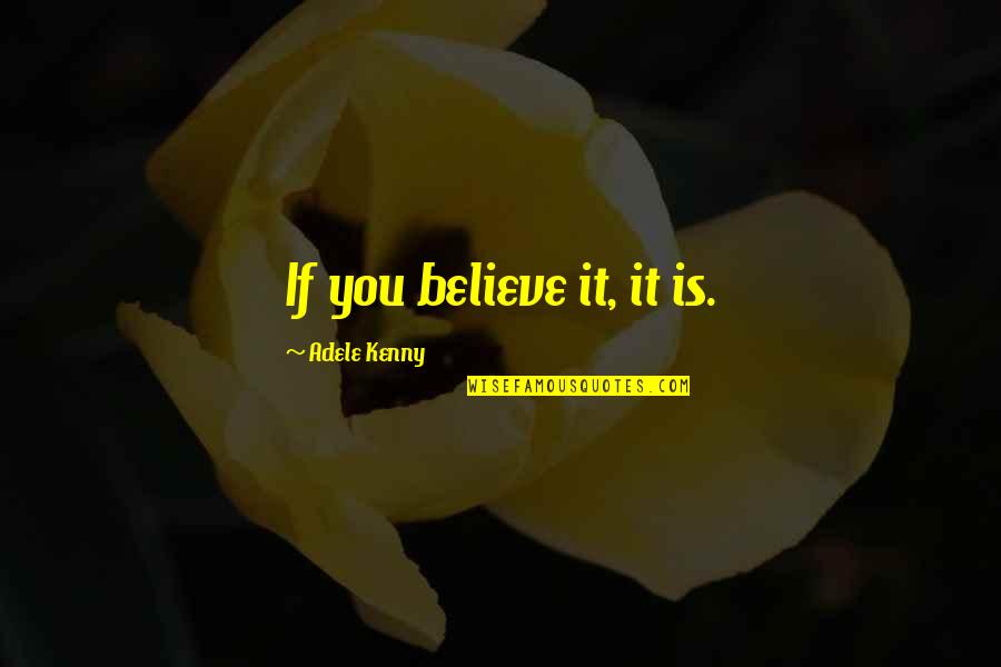 Believe Poems And Quotes By Adele Kenny: If you believe it, it is. Believe Poems And Quotes By Adele Kenny: If you believe it, it is.