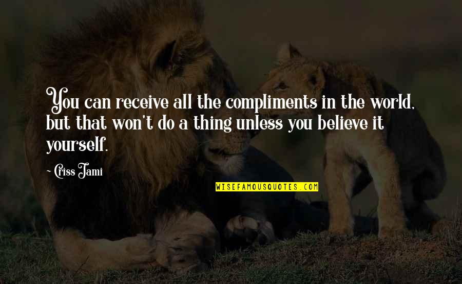Believe Receive Quotes By Criss Jami: You can receive all the compliments in the Believe Receive Quotes By Criss Jami: You can receive all the compliments in the