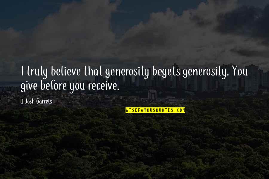 Believe Receive Quotes By Josh Garrels: I truly believe that generosity begets generosity. You