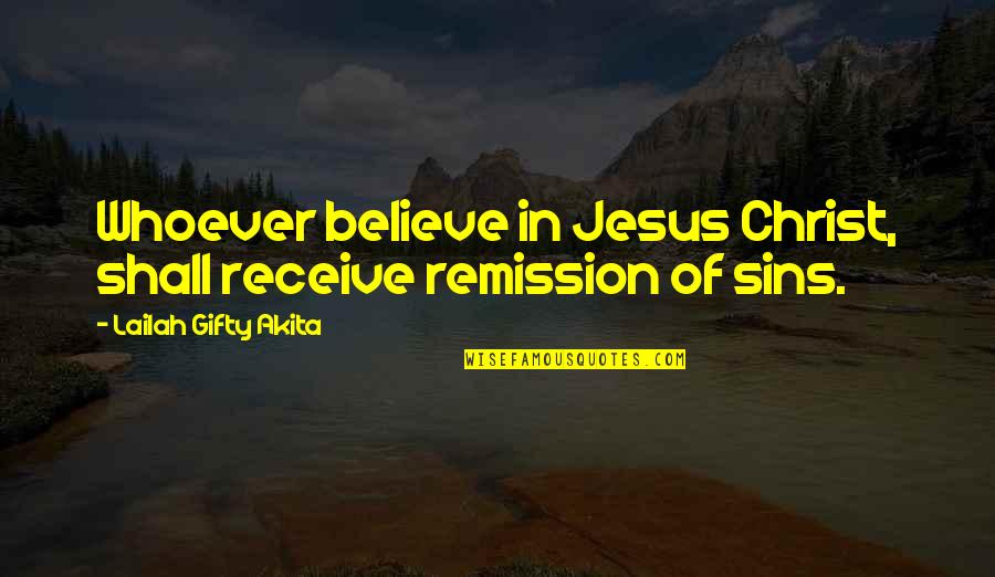 Believe Receive Quotes By Lailah Gifty Akita: Whoever believe in Jesus Christ, shall receive remission Believe Receive Quotes By Lailah Gifty Akita: Whoever believe in Jesus Christ, shall receive remission