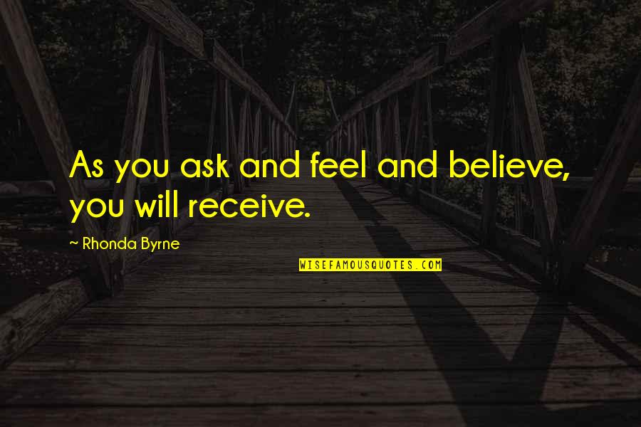 Believe Receive Quotes By Rhonda Byrne: As you ask and feel and believe, you Believe Receive Quotes By Rhonda Byrne: As you ask and feel and believe, you