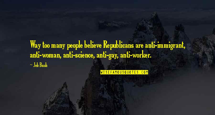 Believe Science Quotes By Jeb Bush: Way too many people believe Republicans are anti-immigrant, Believe Science Quotes By Jeb Bush: Way too many people believe Republicans are anti-immigrant,