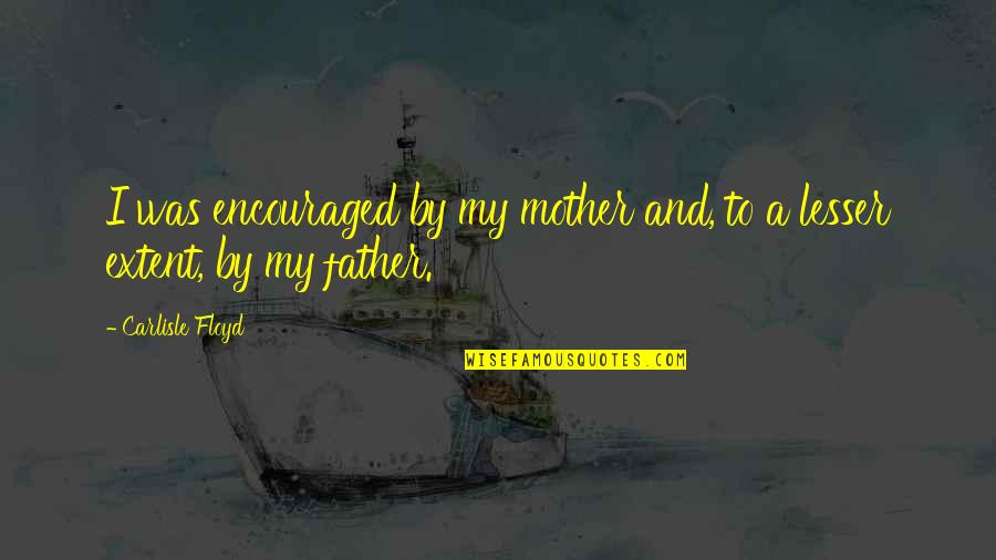 Believe That Gif Quotes By Carlisle Floyd: I was encouraged by my mother and, to Believe That Gif Quotes By Carlisle Floyd: I was encouraged by my mother and, to