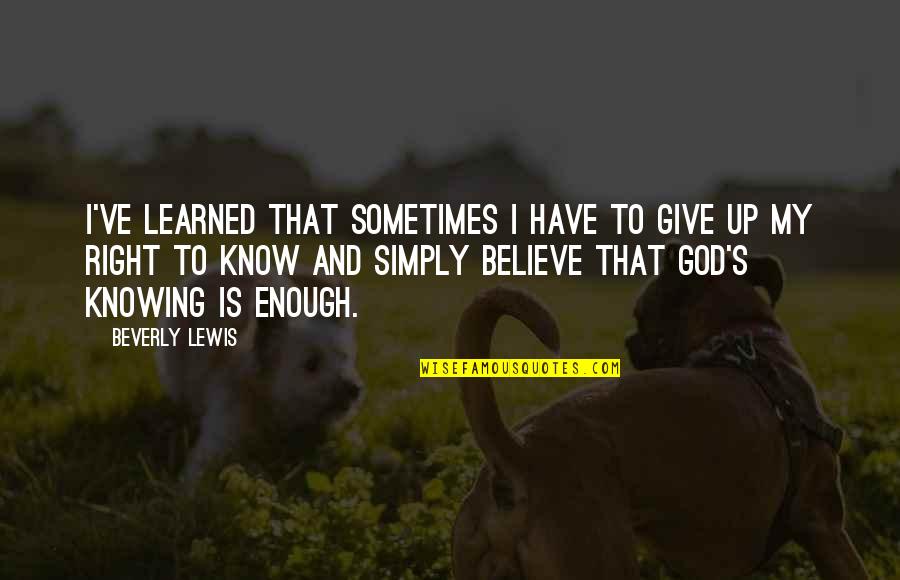 Believe That God Quotes By Beverly Lewis: I've learned that sometimes I have to give