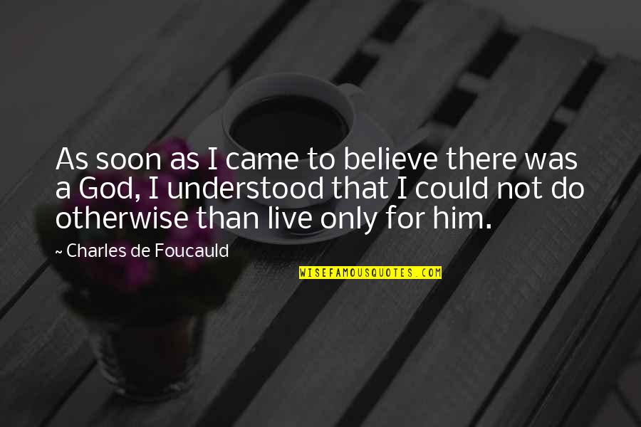 Believe That God Quotes By Charles De Foucauld: As soon as I came to believe there