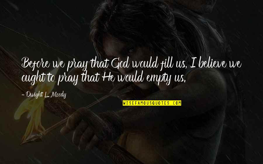 Believe That God Quotes By Dwight L. Moody: Before we pray that God would fill us,