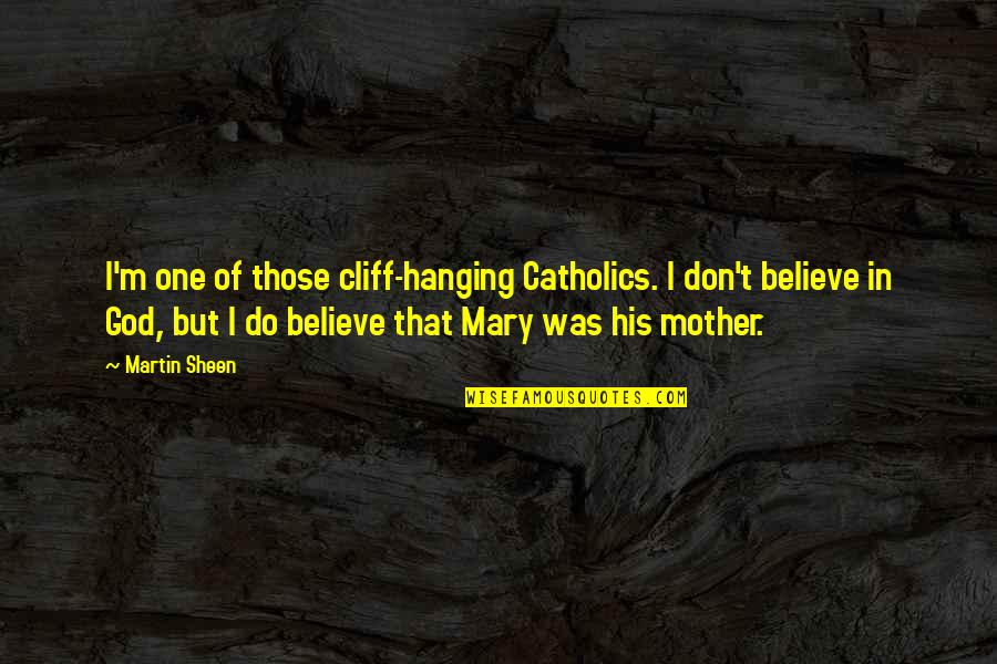 Believe That God Quotes By Martin Sheen: I'm one of those cliff-hanging Catholics. I don't