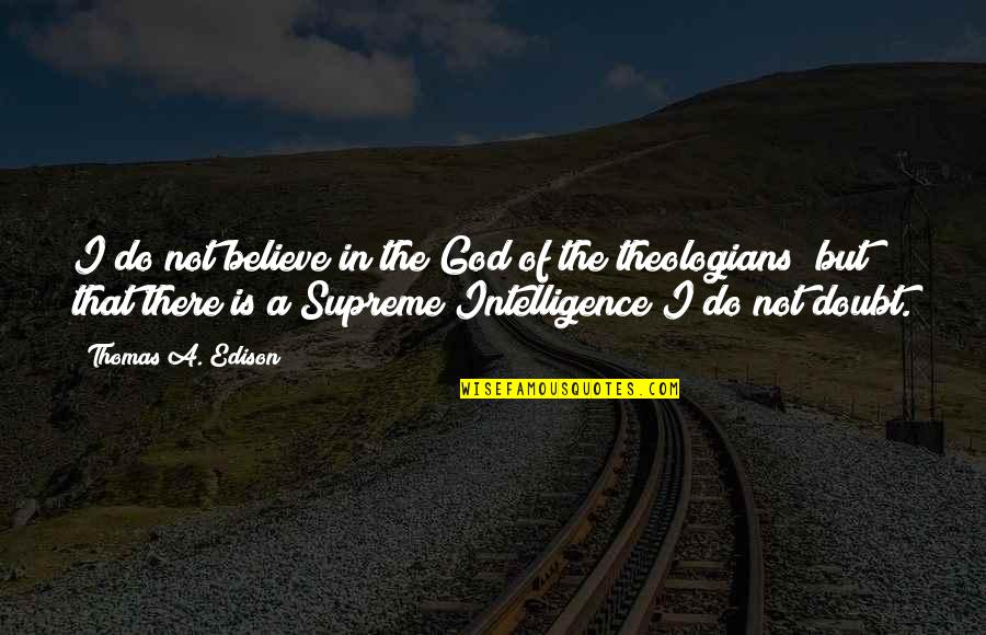Believe That God Quotes By Thomas A. Edison: I do not believe in the God of