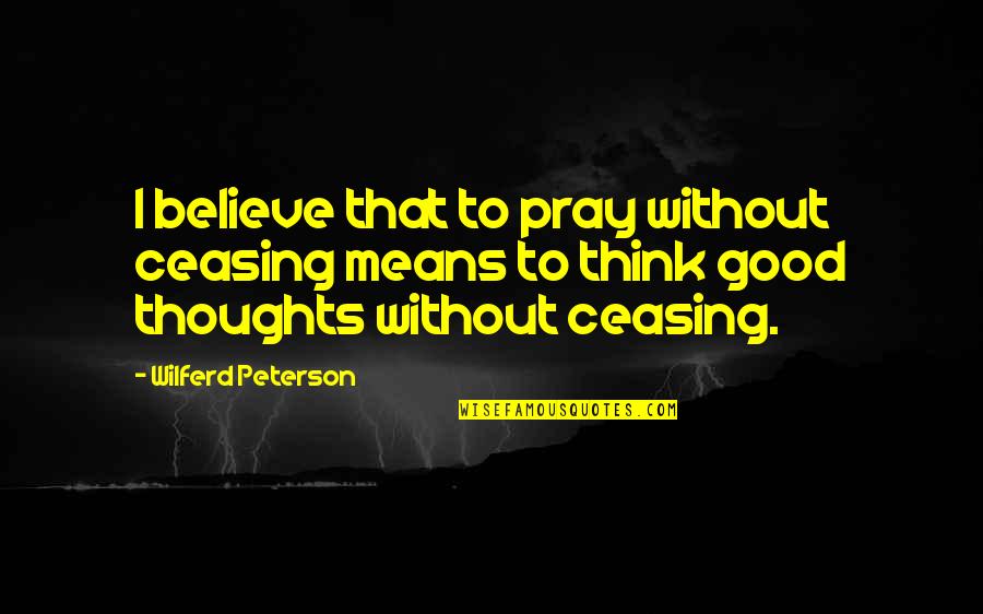 Believe That God Quotes By Wilferd Peterson: I believe that to pray without ceasing means