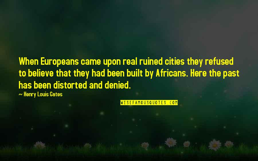 Believe That Quotes By Henry Louis Gates: When Europeans came upon real ruined cities they